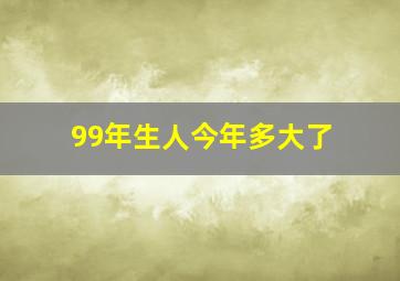 99年生人今年多大了