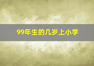 99年生的几岁上小学