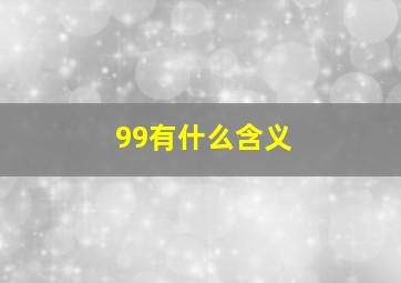 99有什么含义