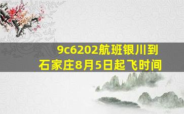 9c6202航班银川到石家庄8月5日起飞时间