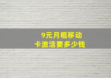 9元月租移动卡激活要多少钱