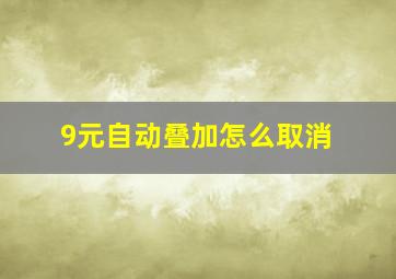 9元自动叠加怎么取消