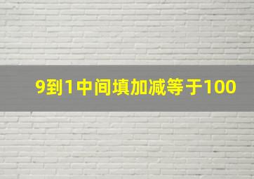 9到1中间填加减等于100