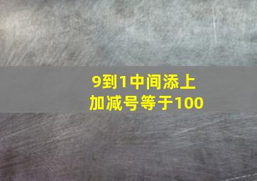 9到1中间添上加减号等于100