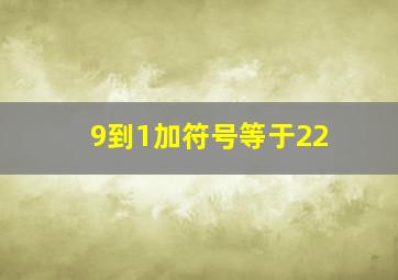 9到1加符号等于22