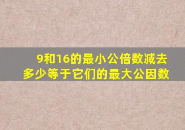 9和16的最小公倍数减去多少等于它们的最大公因数