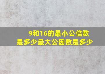 9和16的最小公倍数是多少最大公因数是多少