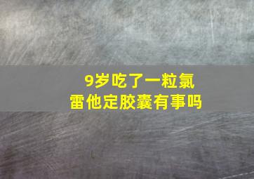 9岁吃了一粒氯雷他定胶囊有事吗