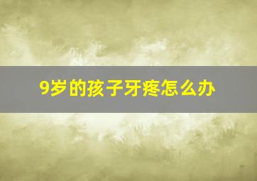 9岁的孩子牙疼怎么办