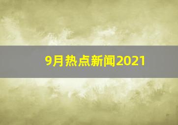 9月热点新闻2021