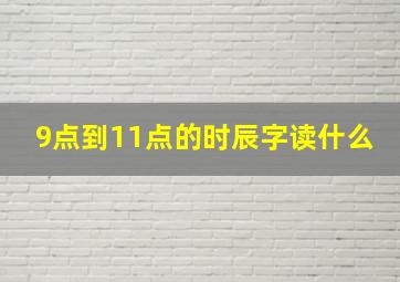 9点到11点的时辰字读什么