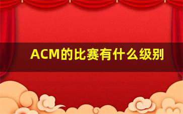 ACM的比赛有什么级别