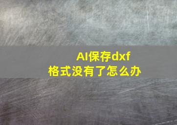 AI保存dxf格式没有了怎么办