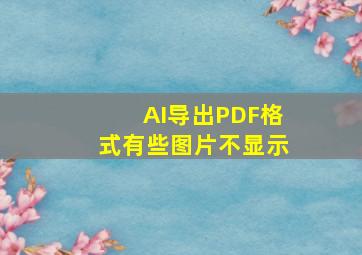 AI导出PDF格式有些图片不显示