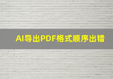 AI导出PDF格式顺序出错