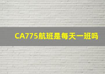 CA775航班是每天一班吗