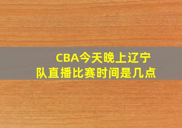 CBA今天晚上辽宁队直播比赛时间是几点