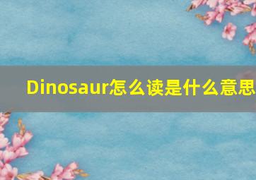 Dinosaur怎么读是什么意思