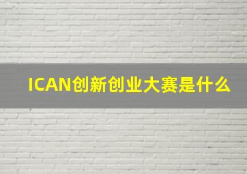 ICAN创新创业大赛是什么