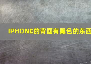 IPHONE的背面有黑色的东西