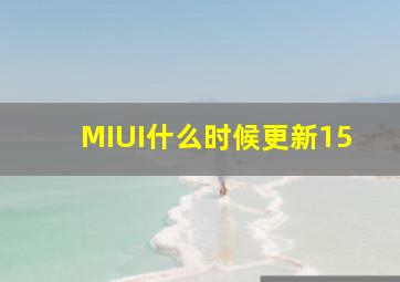 MIUI什么时候更新15