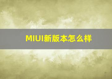 MIUI新版本怎么样