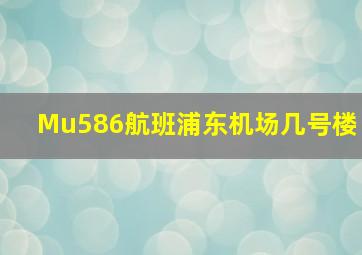 Mu586航班浦东机场几号楼