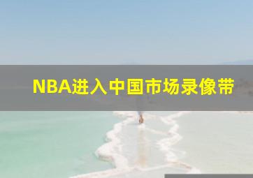 NBA进入中国市场录像带