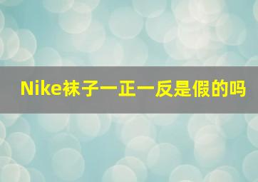 Nike袜子一正一反是假的吗