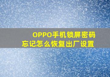 OPPO手机锁屏密码忘记怎么恢复出厂设置