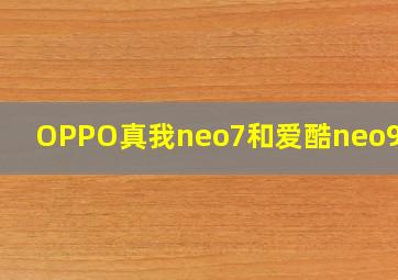 OPPO真我neo7和爱酷neo9对比