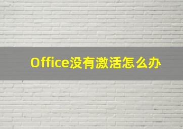 Office没有激活怎么办