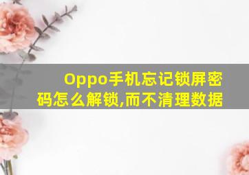 Oppo手机忘记锁屏密码怎么解锁,而不清理数据