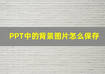 PPT中的背景图片怎么保存