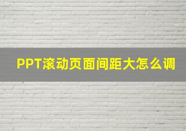 PPT滚动页面间距大怎么调