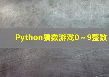 Python猜数游戏0～9整数