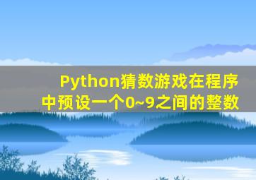 Python猜数游戏在程序中预设一个0~9之间的整数