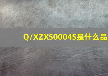 Q/XZXS0004S是什么品