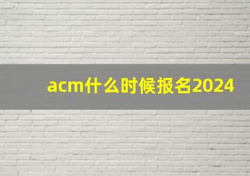 acm什么时候报名2024