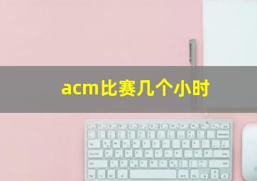 acm比赛几个小时