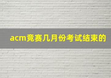 acm竞赛几月份考试结束的