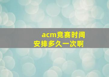 acm竞赛时间安排多久一次啊