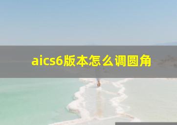 aics6版本怎么调圆角