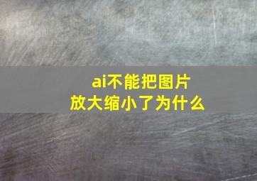 ai不能把图片放大缩小了为什么