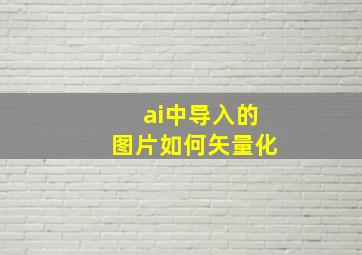 ai中导入的图片如何矢量化