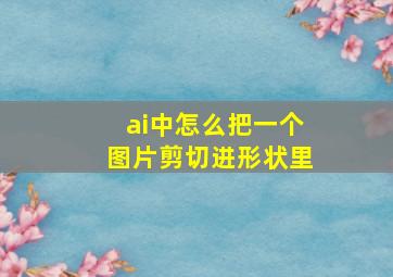 ai中怎么把一个图片剪切进形状里