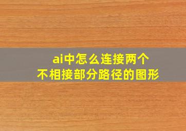 ai中怎么连接两个不相接部分路径的图形