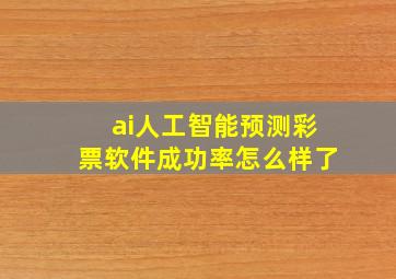 ai人工智能预测彩票软件成功率怎么样了