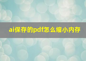 ai保存的pdf怎么缩小内存