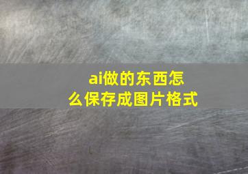 ai做的东西怎么保存成图片格式